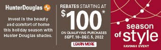 Invest in the beauty and comfort of home this holiday season! Rebates Starting At $100 on Qualifying Hunter Douglas Products. Some restrictions apply.